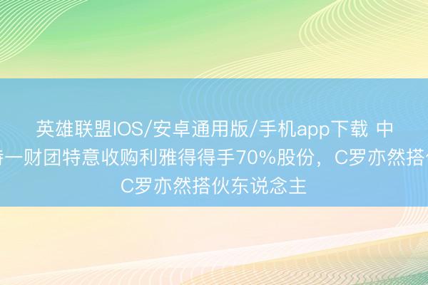 英雄联盟IOS/安卓通用版/手机app下载 中东报：沙特一财团特意收购利雅得得手70%股份，C罗亦然搭伙东说念主