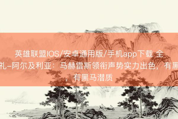 英雄联盟IOS/安卓通用版/手机app下载 全国杯巡礼-阿尔及利亚：马赫雷斯领衔声势实力出色，有黑马潜质