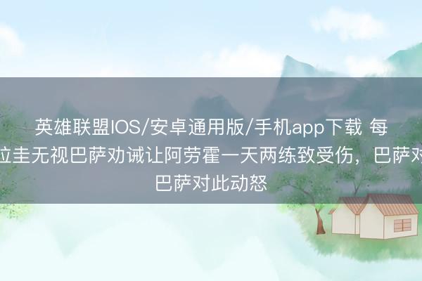 英雄联盟IOS/安卓通用版/手机app下载 每体：乌拉圭无视巴萨劝诫让阿劳霍一天两练致受伤，巴萨对此动怒