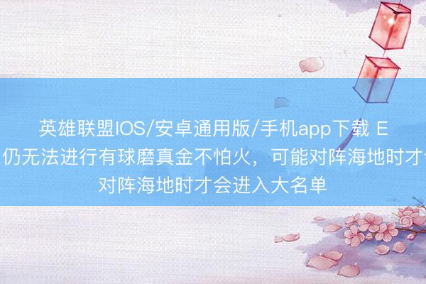 英雄联盟IOS/安卓通用版/手机app下载 ESPN:内马尔仍无法进行有球磨真金不怕火,可能对阵海地时才会进入大名单