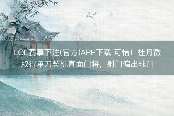 LOL赛事下注(官方)APP下载 可惜！杜月徵取得单刀契机直面门将，射门偏出球门