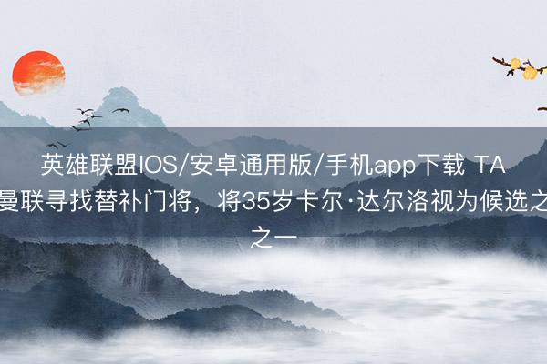 英雄联盟IOS/安卓通用版/手机app下载 TA：曼联寻找替补门将，将35岁卡尔·达尔洛视为候选之一