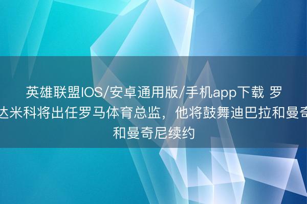 英雄联盟IOS/安卓通用版/手机app下载 罗马诺:达米科将出任罗马体育总监,他将鼓舞迪巴拉和曼奇尼续约