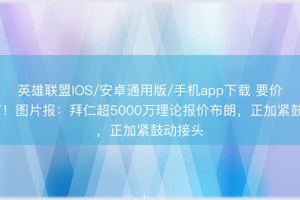英雄联盟IOS/安卓通用版/手机app下载 要价6500万！图片报：拜仁超5000万理论报价布朗，正加紧鼓动接头