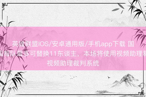 英雄联盟IOS/安卓通用版/手机app下载 国足vs泰国每队最多可替换11东谈主，本场将使用视频助理裁判系统