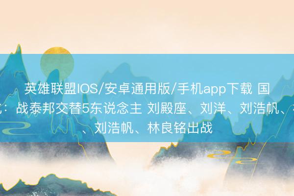 英雄联盟IOS/安卓通用版/手机app下载 国足首发变化：战泰邦交替5东说念主 刘殿座、刘洋、刘浩帆、林良铭出战
