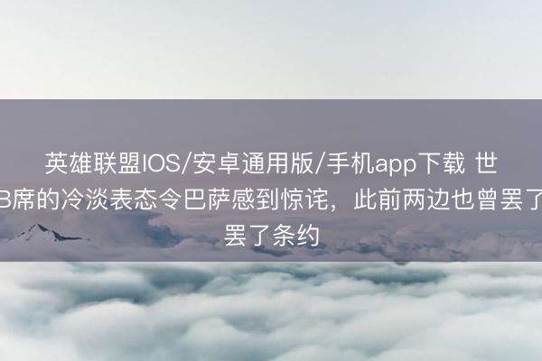 英雄联盟IOS/安卓通用版/手机app下载 世体：B席的冷淡表态令巴萨感到惊诧，此前两边也曾罢了条约