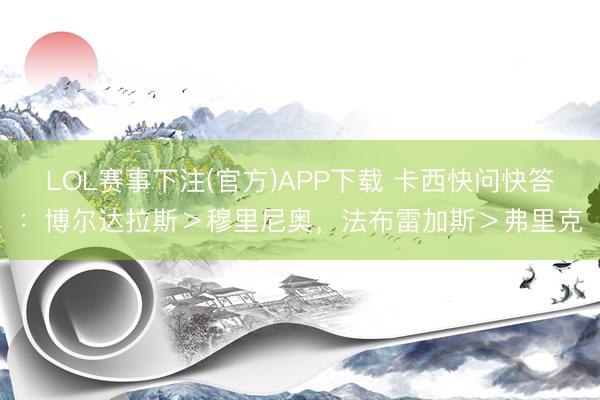 LOL赛事下注(官方)APP下载 卡西快问快答：博尔达拉斯＞穆里尼奥，<a href=