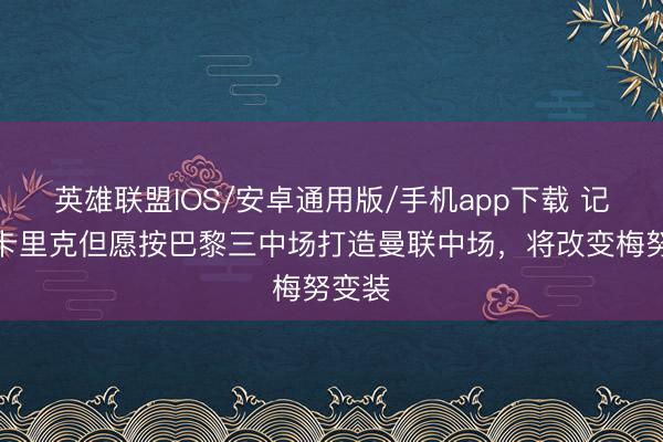 英雄联盟IOS/安卓通用版/手机app下载 记者：卡里克但愿按巴黎三中场打造曼联中场，将改变梅努变装