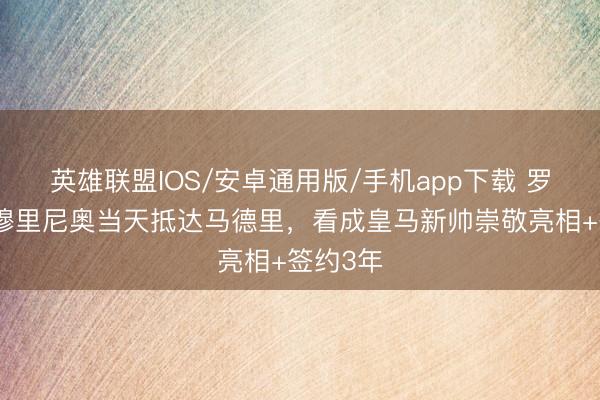 英雄联盟IOS/安卓通用版/手机app下载 罗马诺：穆里尼奥当天抵达马德里，看成皇马新帅崇敬亮相+签约3年