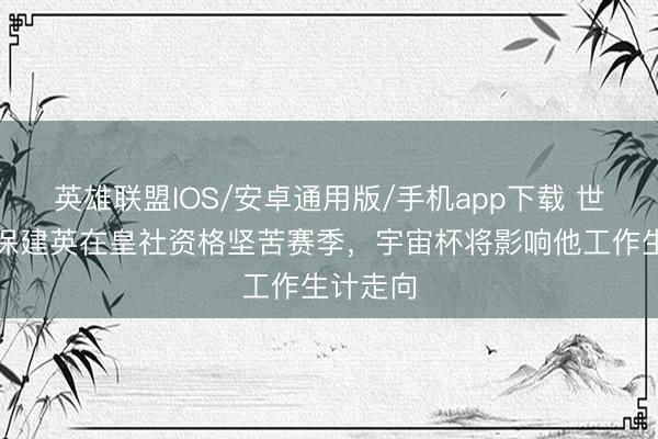 英雄联盟IOS/安卓通用版/手机app下载 世体：久保建英在皇社资格坚苦赛季，宇宙杯将影响他工作生计走向