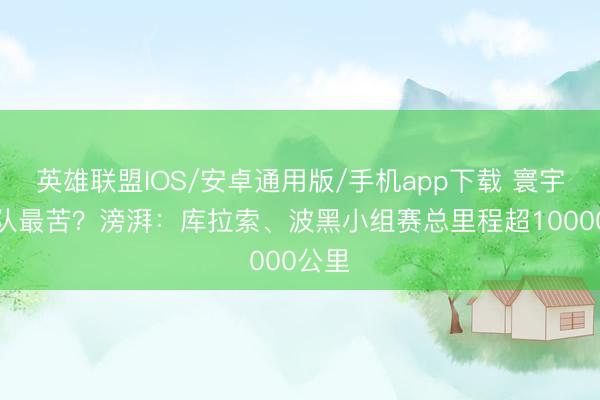 英雄联盟IOS/安卓通用版/手机app下载 寰宇杯哪队最苦？滂湃：库拉索、波黑小组赛总里程超10000公里
