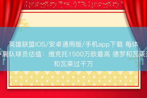 英雄联盟IOS/安卓通用版/手机app下载 每体列巴萨离队球员估值：维克托1500万欧最高 德罗和瓦莱过千万