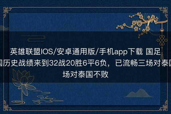 英雄联盟IOS/安卓通用版/手机app下载 国足对泰国历史战绩来到32战20胜6平6负，已流畅三场对泰国不败