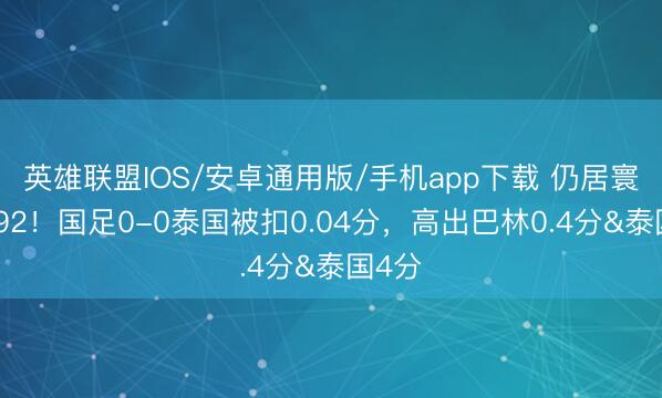 英雄联盟IOS/安卓通用版/手机app下载 仍居寰宇第92！国足0-0泰国被扣0.04分，高出巴林0.4分&泰国4分