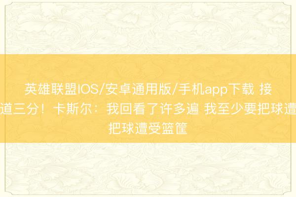 英雄联盟IOS/安卓通用版/手机app下载 接甩锅要道三分！卡斯尔：我回看了许多遍 我至少要把球遭受篮筐