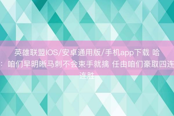英雄联盟IOS/安卓通用版/手机app下载 哈特：咱们早明晰马刺不会束手就擒 任由咱们豪取四连胜