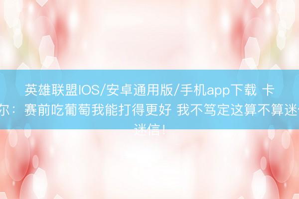 英雄联盟IOS/安卓通用版/手机app下载 卡斯尔：赛前吃葡萄我能打得更好 我不笃定这算不算迷信！