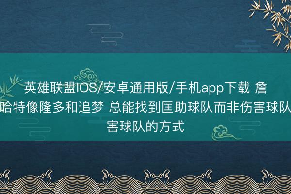 英雄联盟IOS/安卓通用版/手机app下载 詹姆斯：哈特像隆多和追梦 总能找到匡助球队而非伤害球队的方式