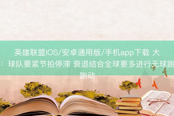 英雄联盟IOS/安卓通用版/手机app下载 大桥：球队要紧节拍停滞 衰退结合全球要多进行无球跑动