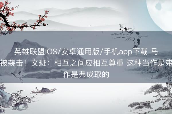 英雄联盟IOS/安卓通用版/手机app下载 马刺球迷被袭击！文班：相互之间应相互尊重 这种当作是弗成取的