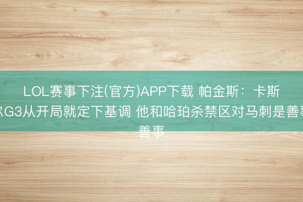 LOL赛事下注(官方)APP下载 帕金斯：卡斯尔G3从开局就定下基调 他和哈珀杀禁区对马刺是善事