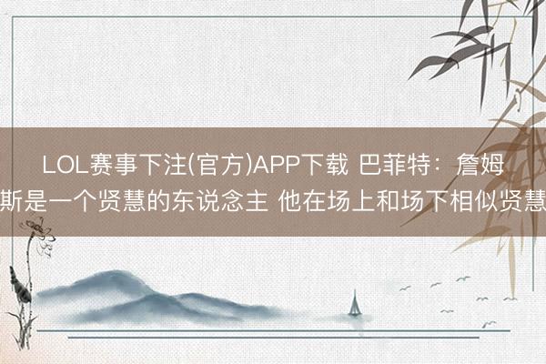 LOL赛事下注(官方)APP下载 巴菲特：詹姆斯是一个贤慧的东说念主 他在场上和场下相似贤慧