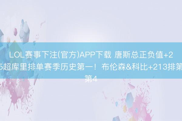 LOL赛事下注(官方)APP下载 唐斯总正负值+245超库里排单赛季历史第一！布伦森&科比+213排第4
