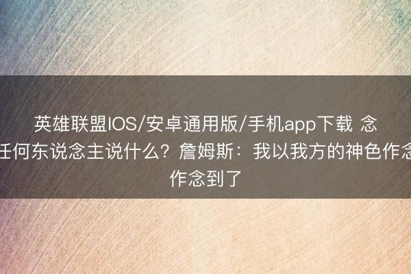 英雄联盟IOS/安卓通用版/手机app下载 念念对任何东说念主说什么？詹姆斯：我以我方的神色作念到了