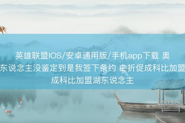英雄联盟IOS/安卓通用版/手机app下载 奥尼尔：好多东说念主没鉴定到是我签下条约 曲折促成科比加盟湖东说念主