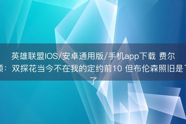 英雄联盟IOS/安卓通用版/手机app下载 费尔顿：双探花当今不在我的定约前10 但布伦森照旧是了