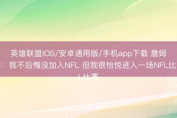 英雄联盟IOS/安卓通用版/手机app下载 詹姆斯:我不后悔没加入NFL 但我很怡悦进入一场NFL比赛
