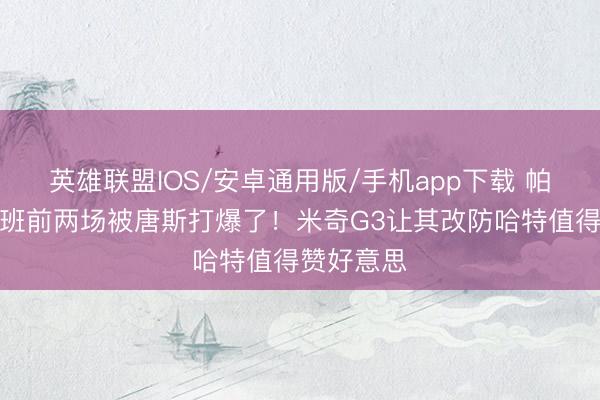 英雄联盟IOS/安卓通用版/手机app下载 帕金斯：文班前两场被唐斯打爆了！米奇G3让其改防哈特值得赞好意思