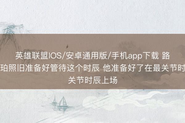 英雄联盟IOS/安卓通用版/手机app下载 路威：哈珀照旧准备好管待这个时辰 他准备好了在最关节时辰上场