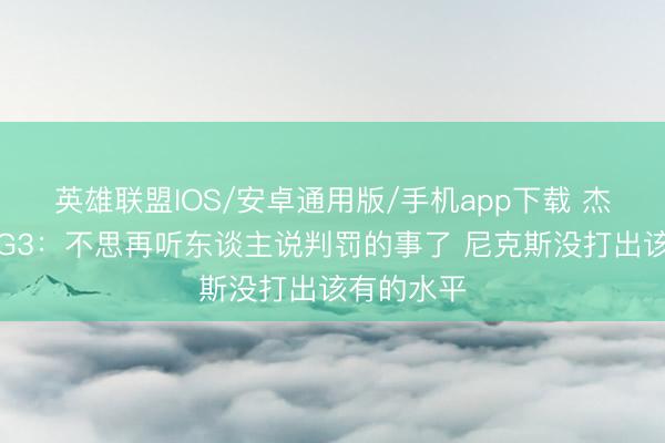 英雄联盟IOS/安卓通用版/手机app下载 杰威谈总决G3：不思再听东谈主说判罚的事了 尼克斯没打出该有的水平