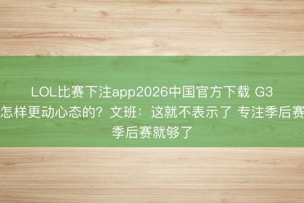 LOL比赛下注app2026中国官方下载 G3赛前是怎样更动心态的?文班:这就不表示了 专注季后赛就够了