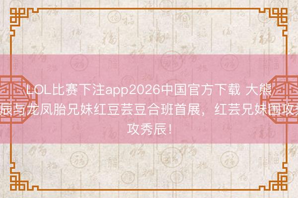 LOL比赛下注app2026中国官方下载 大熊猫秀辰与龙凤胎兄妹