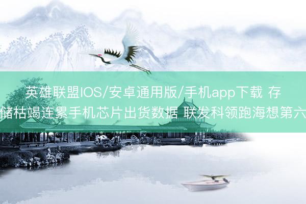 英雄联盟IOS/安卓通用版/手机app下载 存储枯竭连累手机芯片出货数据 联发科领跑海想第六
