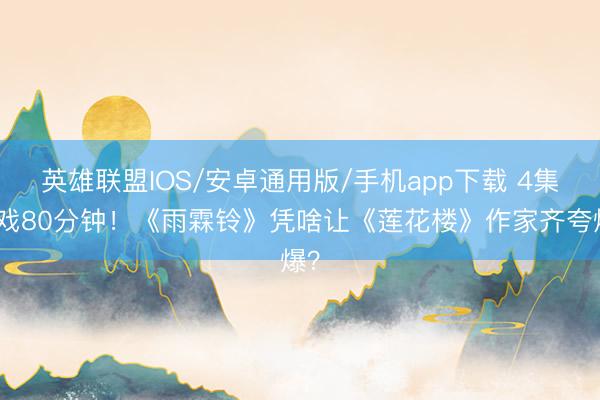 英雄联盟IOS/安卓通用版/手机app下载 4集打戏80分钟！《雨霖铃》凭啥让《莲花楼》作家齐夸爆？