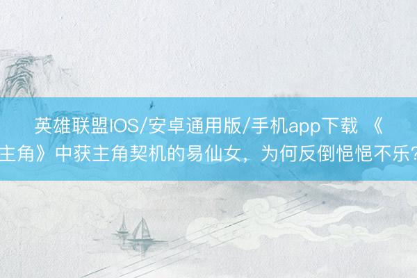 英雄联盟IOS/安卓通用版/手机app下载 《主角》中获主角契机的易仙女，为何反倒悒悒不乐？
