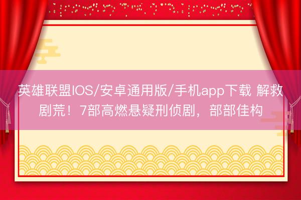 英雄联盟IOS/安卓通用版/手机app下载 解救剧荒！7部高燃悬疑刑侦剧，部部佳构
