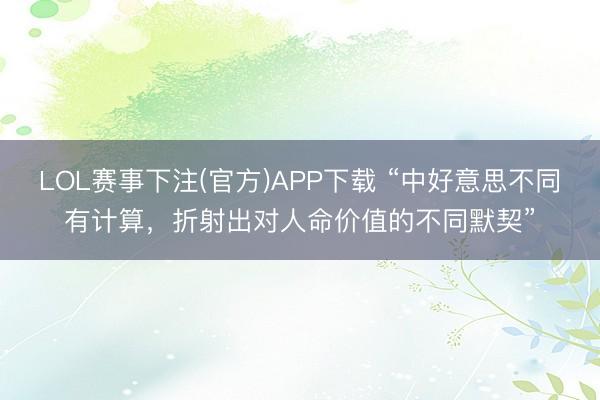 LOL赛事下注(官方)APP下载 “中好意思不同有计算，折射出对人命价值的不同默契”