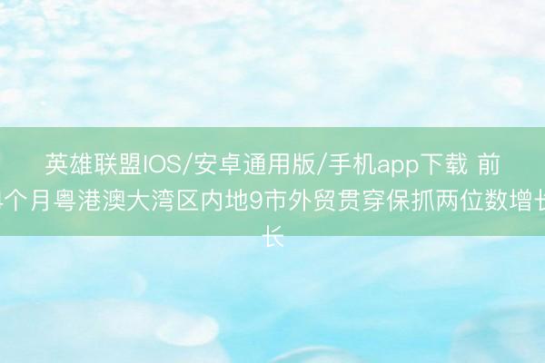 英雄联盟IOS/安卓通用版/手机app下载 前4个月粤港澳大湾区内地9市外贸贯穿保抓两位数增长