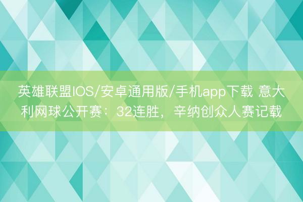 英雄联盟IOS/安卓通用版/手机app下载 意大利网球公开赛:32连胜,辛纳创众人赛记载