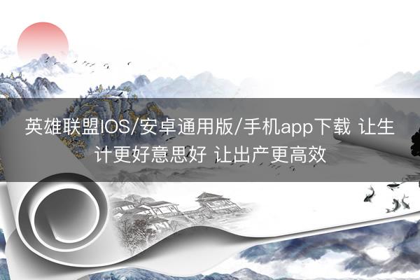 英雄联盟IOS/安卓通用版/手机app下载 让生计更好意思好 让出产更高效