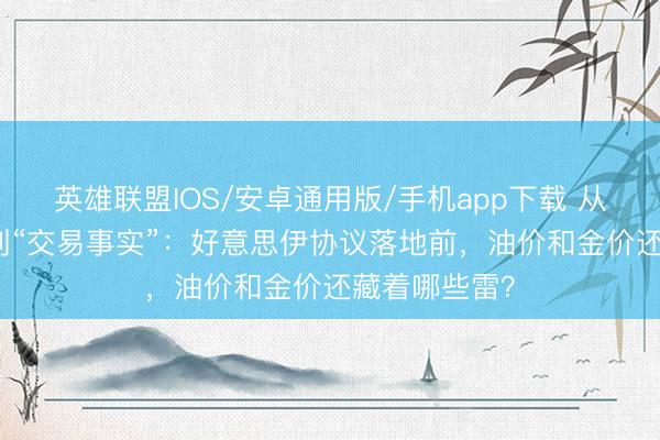 英雄联盟IOS/安卓通用版/手机app下载 从“交易预期”到“交易事实”：好意思伊协议落地前，油价和金价还藏着哪些雷？