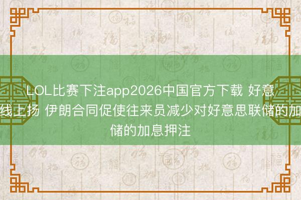 LOL比赛下注app2026中国官方下载 好意思债全线上扬 伊朗合同促使往来员减少对好意思联储的加息押注