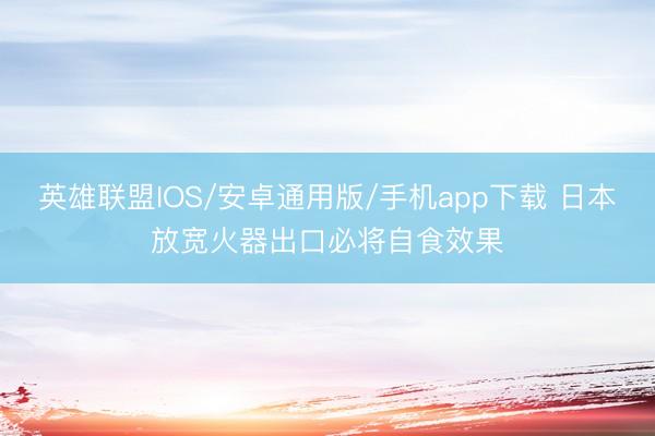 英雄联盟IOS/安卓通用版/手机app下载 日本放宽火器出口必将自食效果