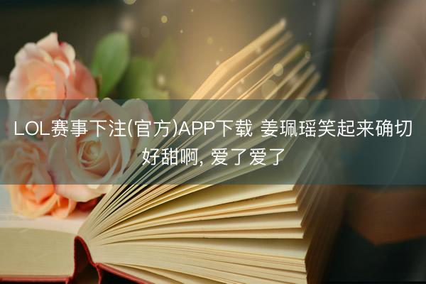 LOL赛事下注(官方)APP下载 姜珮瑶笑起来确切好甜啊，<a href=